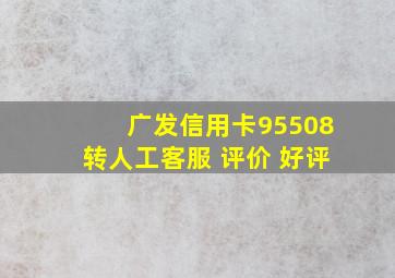 广发信用卡95508转人工客服 评价 好评